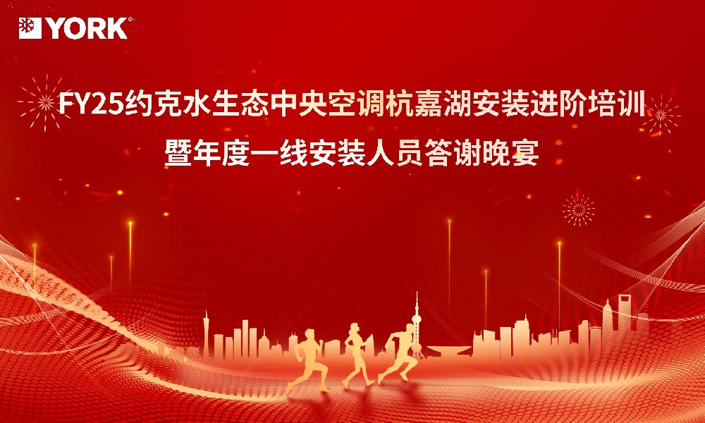 FY25约克水生态中央空调杭嘉湖安装换证培训暨年度一线安装人员答谢晚宴圆满结束